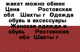 жакет можно обмен  › Цена ­ 150 - Ростовская обл., Шахты г. Одежда, обувь и аксессуары » Женская одежда и обувь   . Ростовская обл.,Шахты г.